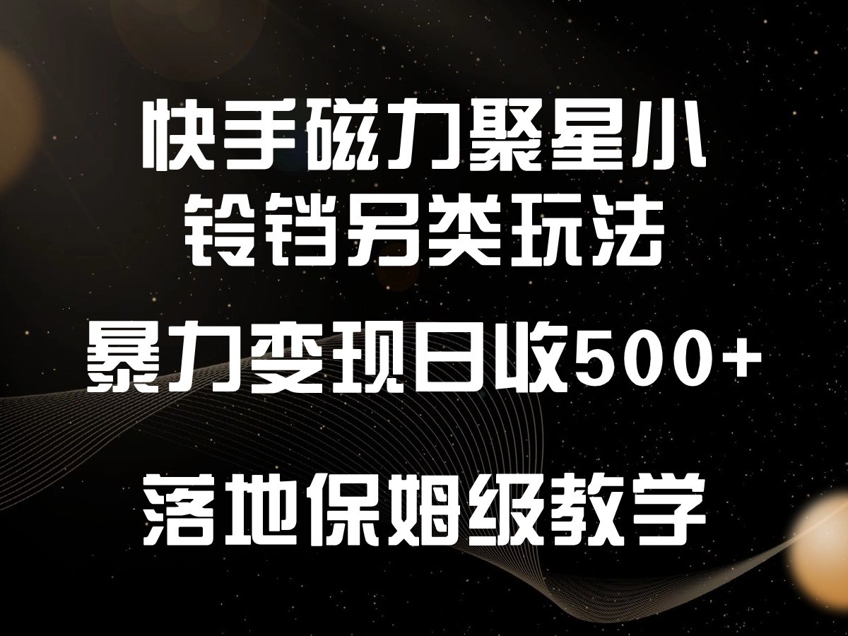 快手磁力聚星小铃铛另类玩法，暴力变现日入500+，小白轻松上手，落地保姆级教学-时尚博客