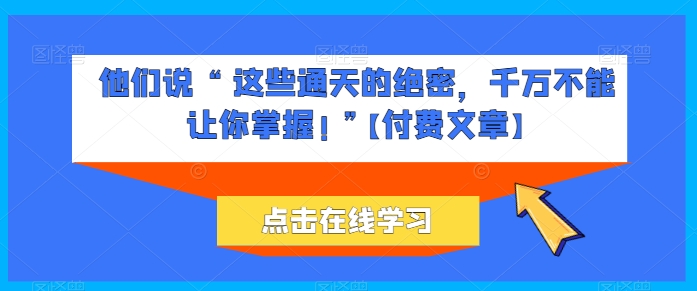 他们说 “ 这些通天的绝密，千万不能让你掌握! ”【付费文章】-时尚博客