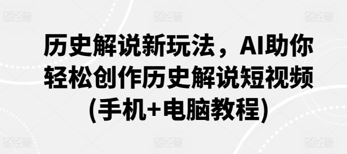 历史解说新玩法，AI助你轻松创作历史解说短视频(手机+电脑教程)-时尚博客