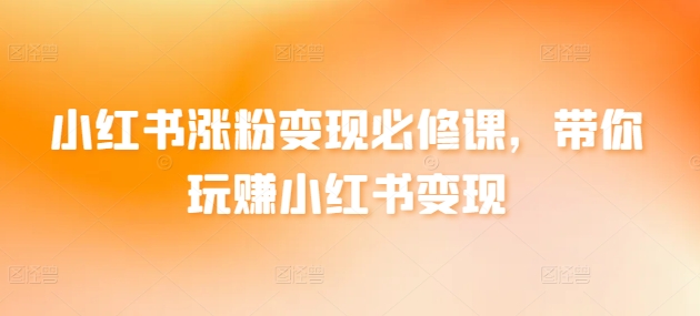 小红书涨粉变现必修课，带你玩赚小红书变现-时尚博客