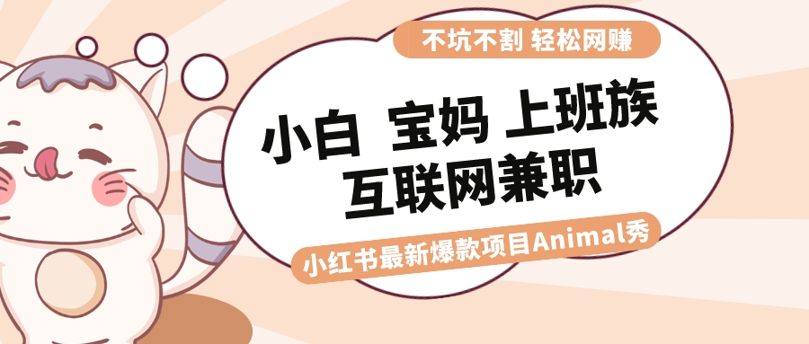 适合小白 宝妈 上班族 大学生互联网兼职 小红书爆款项目Animal秀，月入1W-时尚博客