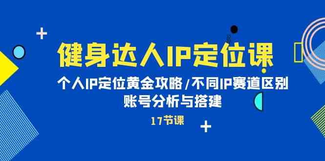 （10084期）健身达人IP定位课：个人IP定位黄金攻略/不同IP赛道区别/账号分析与搭建-时尚博客