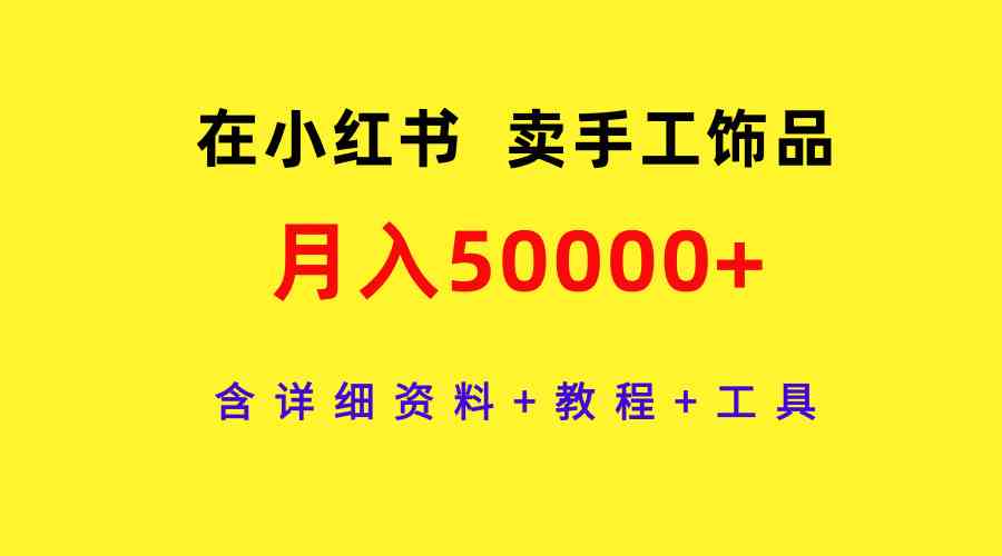 （9585期）在小红书卖手工饰品，月入50000+，含详细资料+教程+工具-时尚博客