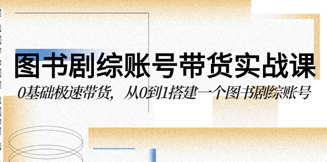 图书剧综账号带货实战课，0基础极速带货，从0到1搭建一个图书剧综账号-时尚博客