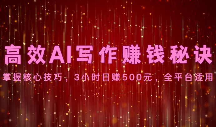 高效AI写作赚钱秘诀：掌握核心技巧，3小时日赚500元，全平台适用-时尚博客