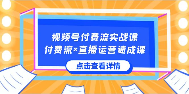 视频号付费流实战课，付费流×直播运营速成课，让你快速掌握视频号核心运..-时尚博客