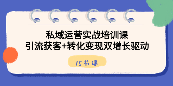 私域运营实战培训课，引流获客+转化变现双增长驱动（15节课）-时尚博客