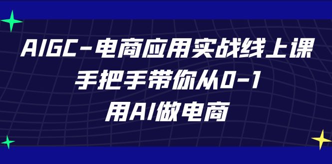 AIGC电商应用实战线上课，手把手带你从0-1，用AI做电商（更新39节课）-时尚博客