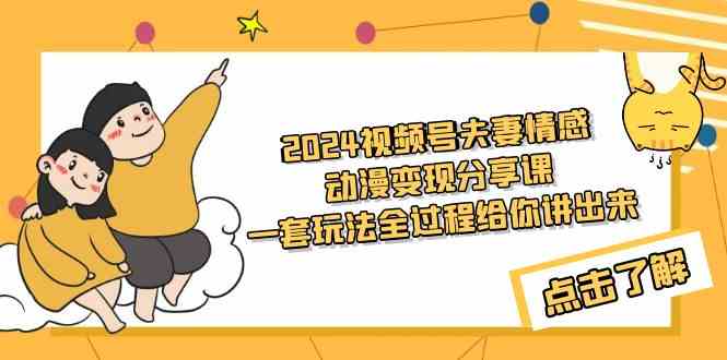 （9265期）2024视频号夫妻情感动漫变现分享课 一套玩法全过程给你讲出来（教程+素材）-时尚博客